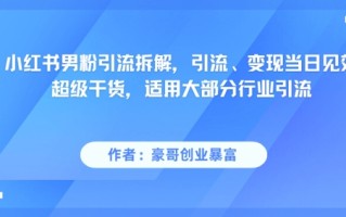 小红书男粉引流拆解，引流、变现当日见效超级干货，适用大部分行业引流
