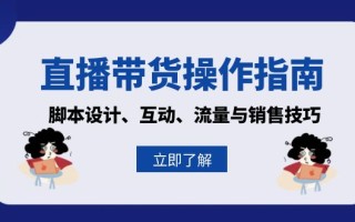 直播带货操作指南：脚本设计、互动、流量与销售技巧