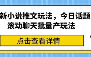 最新小说推文玩法，今日话题滚动聊天批量产玩法