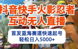 (10026期)抖音快手火影忍者互动无人直播 蓝海赛道快速起号 日入5000+教程+软件+素材