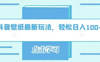 抖音壁纸最新玩法，轻松日入100+