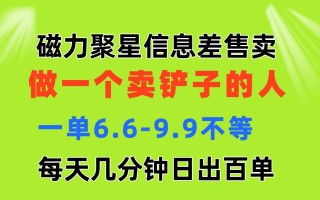 磁力聚星信息差 做一个卖铲子的人 一单6.6-9.9不等 每天几分钟 日出百单