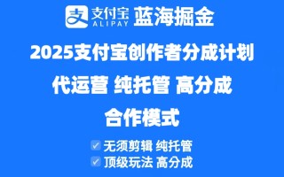 2025支付宝创作者分成计划代运营，纯托管，高分成，合作模式！