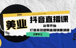 美业抖音直播课：从零开始，打造高效团购直播销售