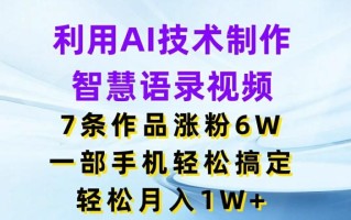 利用AI技术制作智慧语录视频，7条作品涨粉6W，一部手机轻松搞定，轻松月入1W+