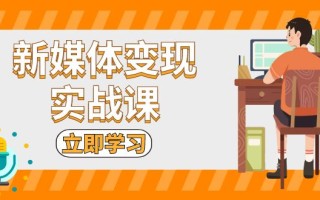 新媒体变现实战课：短视频+直播带货，拍摄、剪辑、引流、带货等