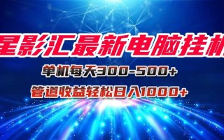 星影汇最新电脑挂机单机每天300+团队管道收益轻松日入1000+