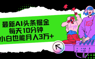 最新AI头条掘金，每天只需10分钟，小白也能月入3万+