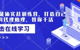 AI智能体实战训练营，打造自己专属的代理助理，替你干活