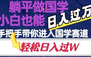 躺平做国学，小白也能日入过万，手把手带你进入国学赛道【揭秘】