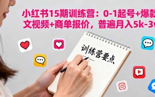 小红书15期训练营：0-1起号+爆款图文视频+商单报价，普遍月入5k-3w