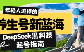 养生号新蓝海！DeepSeek黑科技起号指南：7天打造5W+爆款作品，素人日赚…