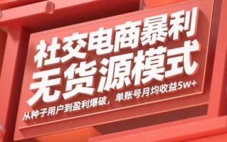 社交电商暴利无货源模式：从种子用户到盈利爆破，单账号月均收益5w+