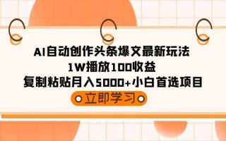(9260期)AI自动创作头条爆文最新玩法 1W播放100收益 复制粘贴月入5000+小白首选项目