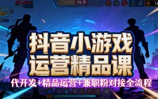 【抖音小游戏精品运营课】小白也可以操作，从0开始学小游戏运营，操作…