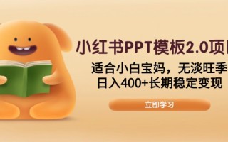 小红书PPT模板2.0项目，适合小白宝妈，无淡旺季，日入400+长期稳定变现