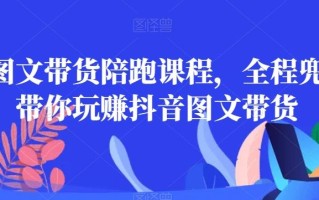 皮皮图文带货陪跑课程，全程兜底，带你玩赚抖音图文带货