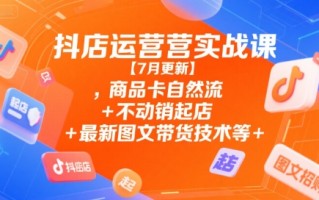 抖店运营实战课【9月更新】,商品卡自然流+不动销起店+最新图文带货技术等