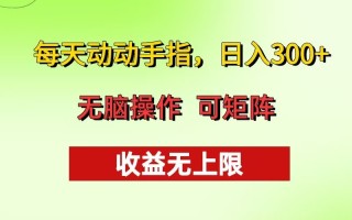 每天动动手指头，日入300+ 批量操作方法 收益无上限