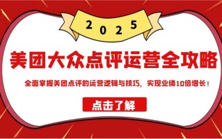 美团大众点评运营全攻略2025，全面掌握美团点评的运营逻辑与技巧，实现业绩10倍增长！