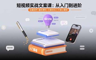 短视频实战文案课：从入门到进阶 标题创作+脚本撰写+文案优化三大核心模块