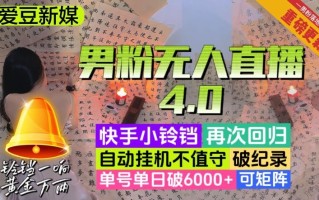 【爱豆新媒】男粉无人直播4.0：单号单日破6000+，再破纪录，可矩阵【揭秘】