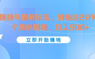 视频号最新玩法，替换法2分钟1个原创视频，日入500+