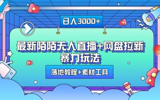 日入3000+，最新陌陌无人直播+网盘拉新暴力玩法，落地教程+素材工具