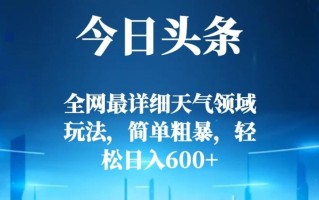 今日头条全网最详细天气领域玩法，简单粗暴，轻松日入600+