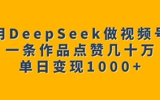 用DeepSeek做视频号，一条作品点赞几十万，单日变现1k