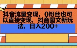 抖音流量变现，0粉丝也可以直接变现，抖音图文新玩法，日入200+【揭秘】