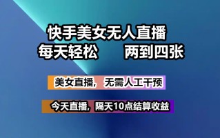 快手美女无人直播, 每天最少一到三张,全程托管无需人工干涉