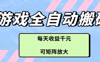 游戏全自动搬砖项目，每天收益千元，可矩阵放大