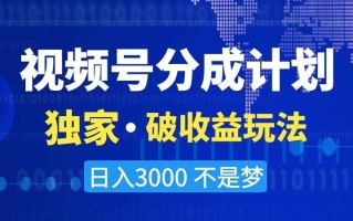 视频号分成计划，独家·破收益玩法，日入3000不是梦【揭秘】