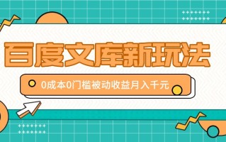 百度文库新玩法，0成本0门槛，新手小白也可以布局操作，被动收益月入千元