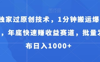 独家过原创技术，1分钟搬运爆款，年底快速赚收益赛道，批量发布日入1000+【揭秘】