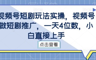 视频号短剧玩法实操，视频号做短剧推广，一天4位数，小白直接上手