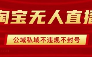 淘宝无人直播带货最新技术，不封号，不违规 操作简单，开播爆单，日入1k+【揭秘】