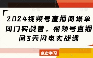 2024视频号直播间爆单闭门实战营，视频号直播间3天闪电实战课