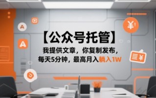 【公众号托管 】我提供文章，你复制发布，每天5分钟，最高月入躺入1W【揭秘】