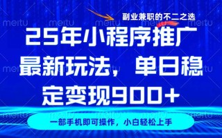 25年小程序推广最新玩法，稳定日入900+，副业兼职的不二之选