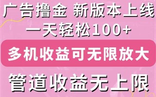 广告撸金新版内测，收益翻倍！每天轻松100+，多机多账号收益无上限，抢…