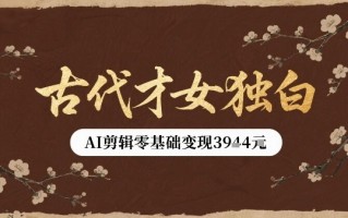 古代才女独白视频新玩法单条视频变现多张，AI剪辑零基础即可上手