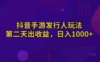 抖音手游发行人玩法，第二天出收益，日入1000+