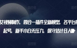 AI美女视频制作，四合一插件全新模型，各平台暴力起号，新手小白无压力，保守估计日入600+【揭秘】