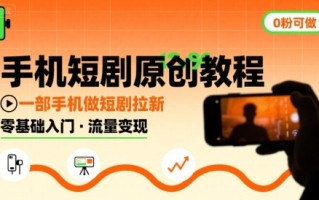 手机短剧原创教程，教你一部手机做短剧拉新，0粉可做