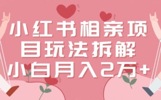 小红书相亲项目玩法拆解，有人通过这个副业项目做到了月收入2万多【揭秘】