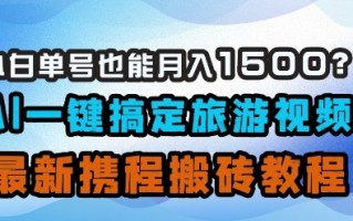 小白单号也能月入1500？AI一键搞定旅游视频，最新携程搬砖教程