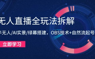 无人直播全玩法拆解：半无人/AI实景/绿幕搭建，OBS技术+自然流起号攻略
