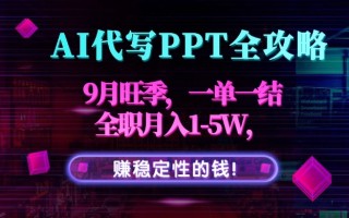 AI代写PPT全攻略，9月旺季，一单一结，全职月入1-5W，赚稳定性的钱！